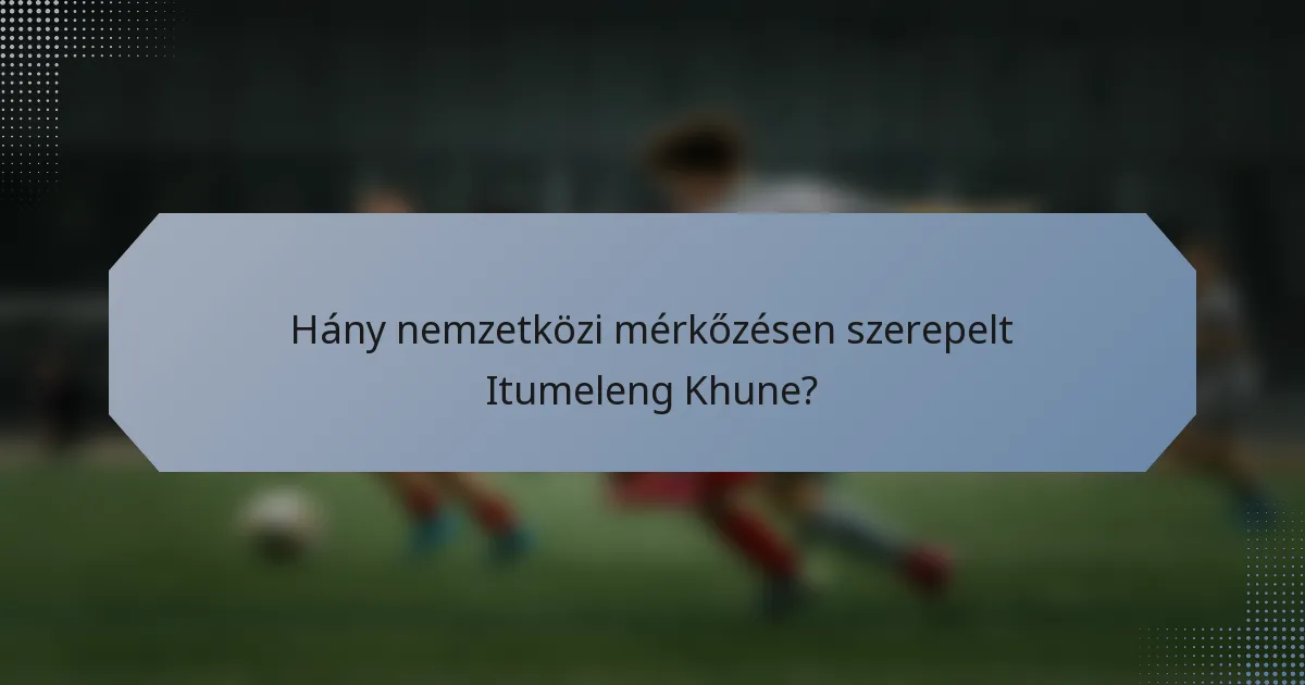 Hány nemzetközi mérkőzésen szerepelt Itumeleng Khune?