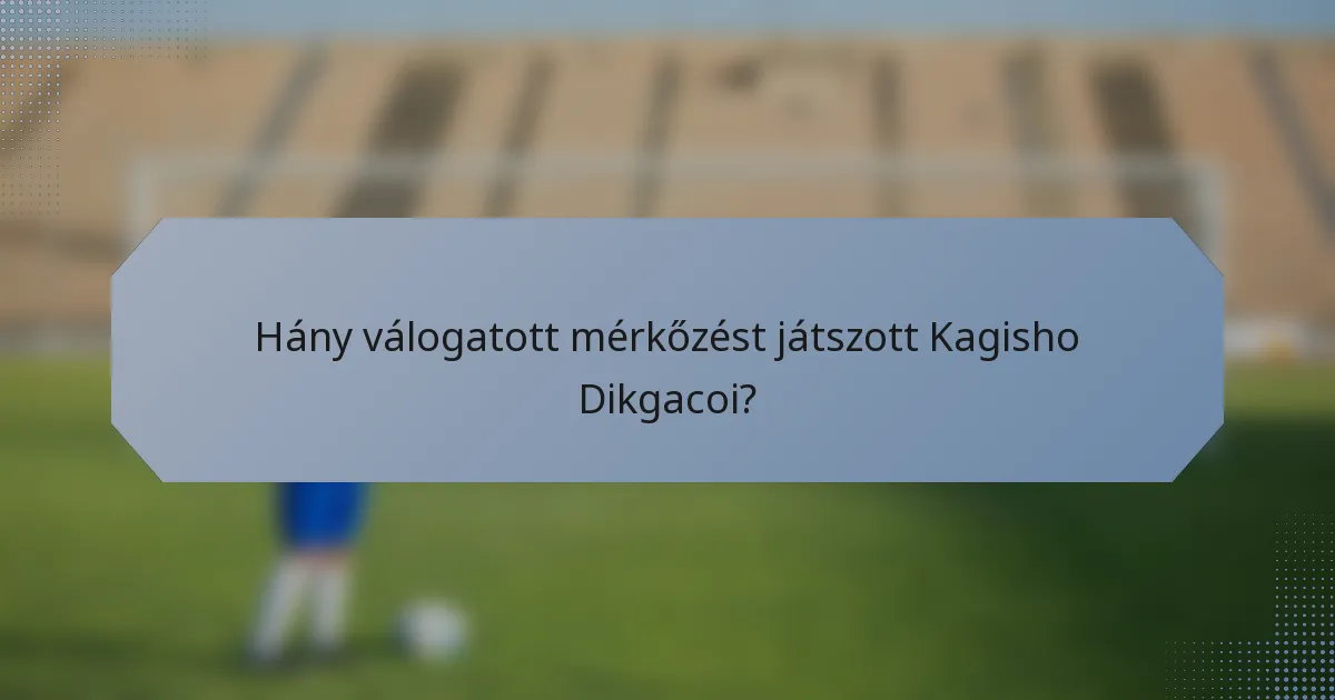 Hány válogatott mérkőzést játszott Kagisho Dikgacoi?