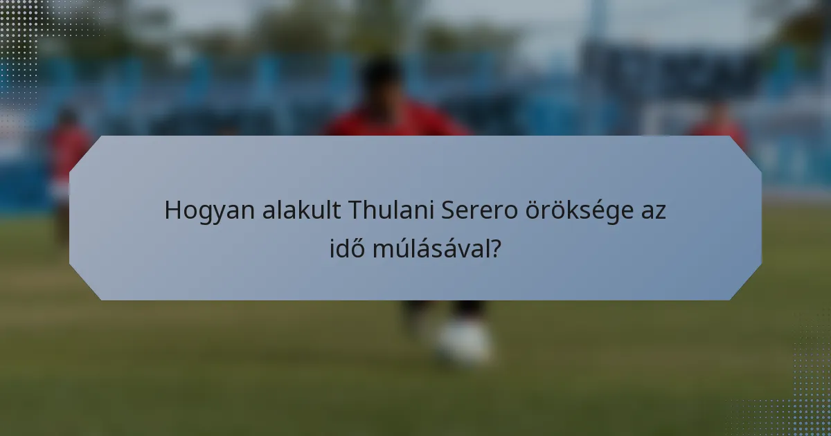 Hogyan alakult Thulani Serero öröksége az idő múlásával?