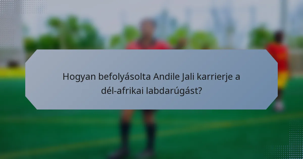 Hogyan befolyásolta Andile Jali karrierje a dél-afrikai labdarúgást?