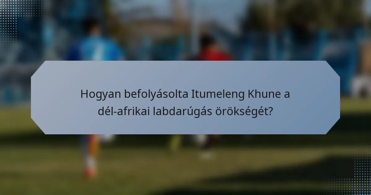 Hogyan befolyásolta Itumeleng Khune a dél-afrikai labdarúgás örökségét?