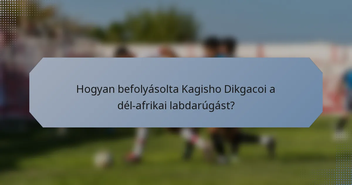 Hogyan befolyásolta Kagisho Dikgacoi a dél-afrikai labdarúgást?