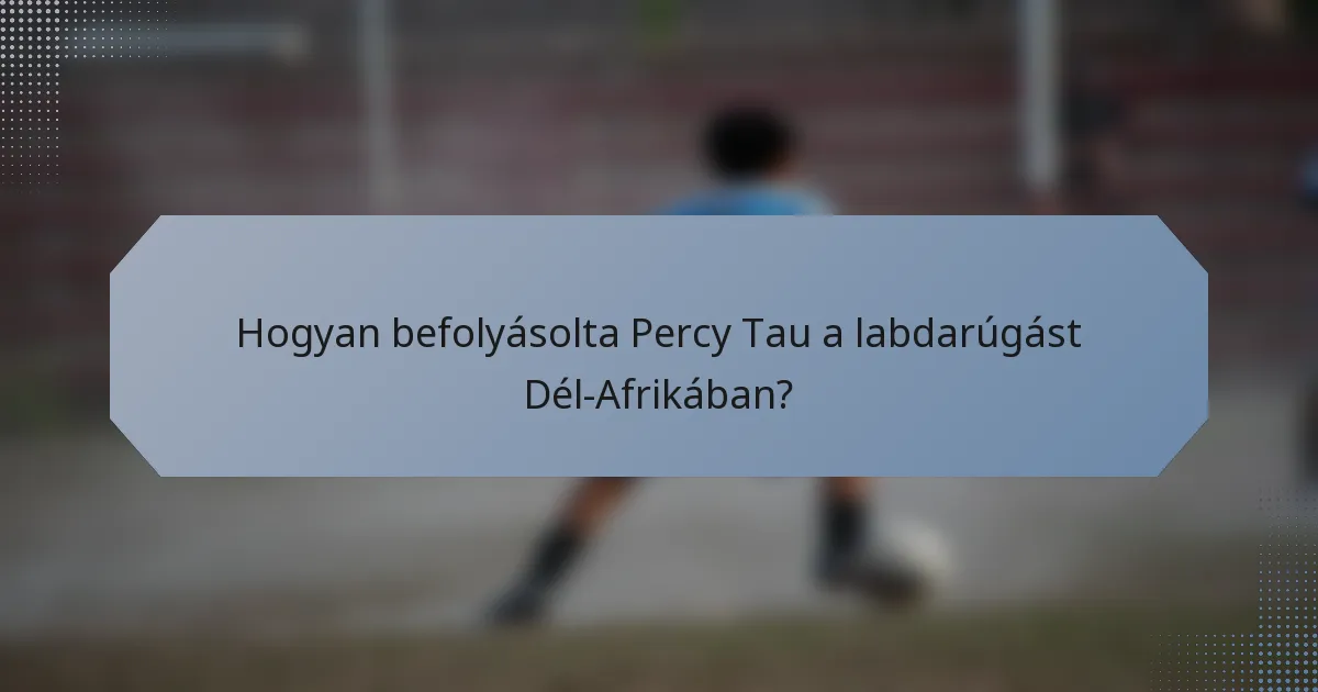 Hogyan befolyásolta Percy Tau a labdarúgást Dél-Afrikában?