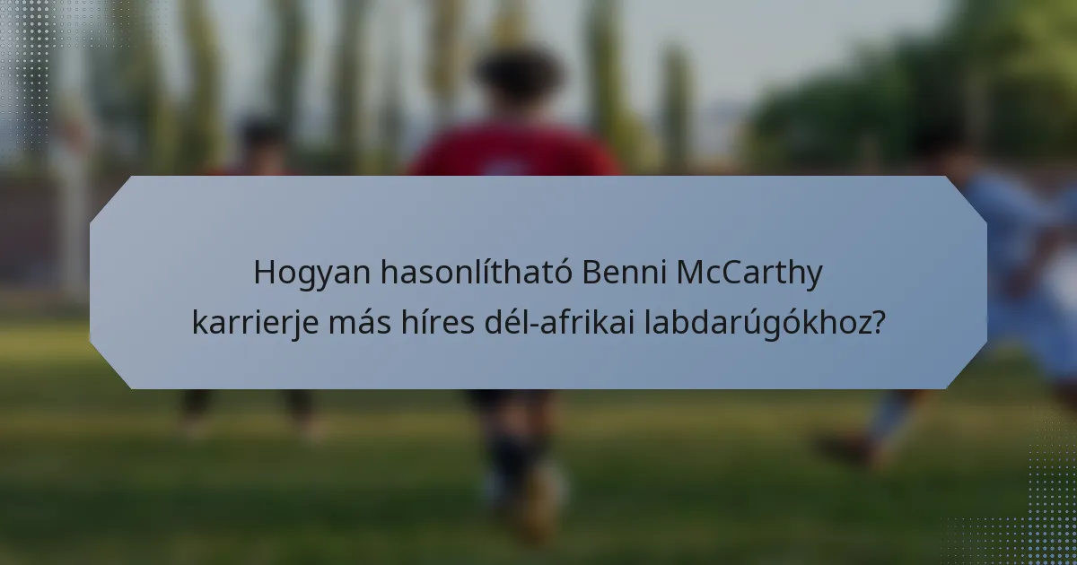 Hogyan hasonlítható Benni McCarthy karrierje más híres dél-afrikai labdarúgókhoz?