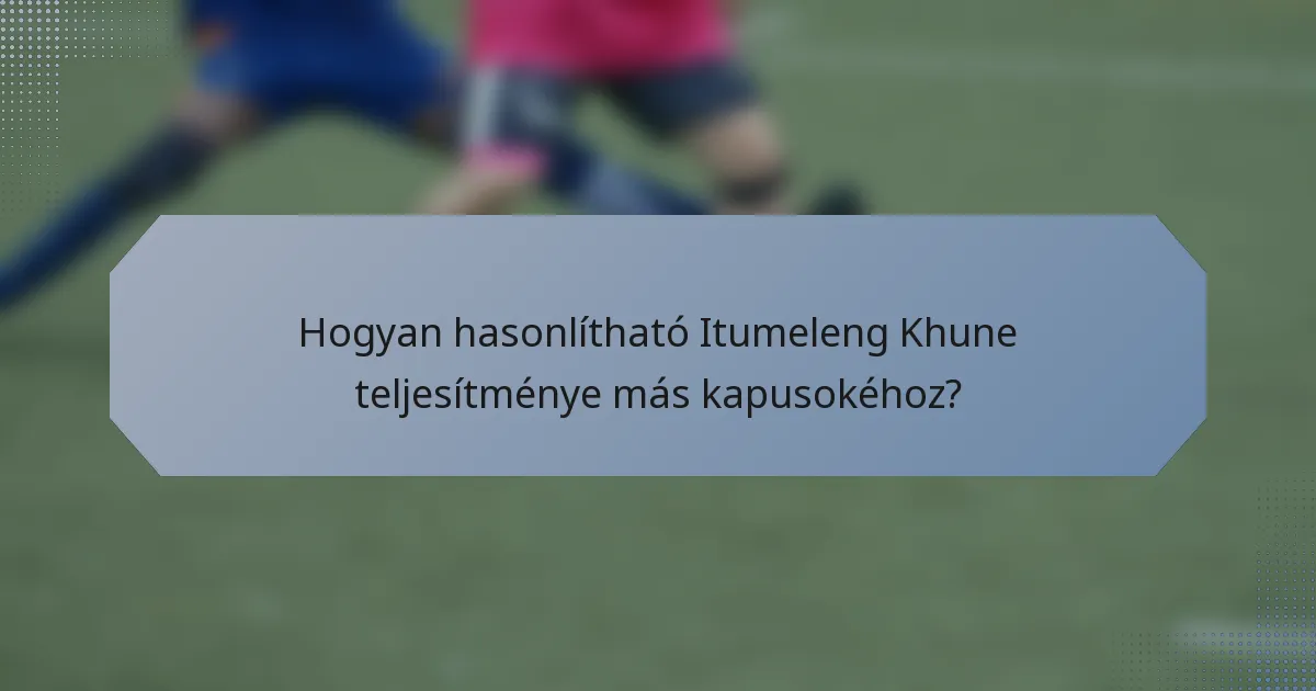 Hogyan hasonlítható Itumeleng Khune teljesítménye más kapusokéhoz?