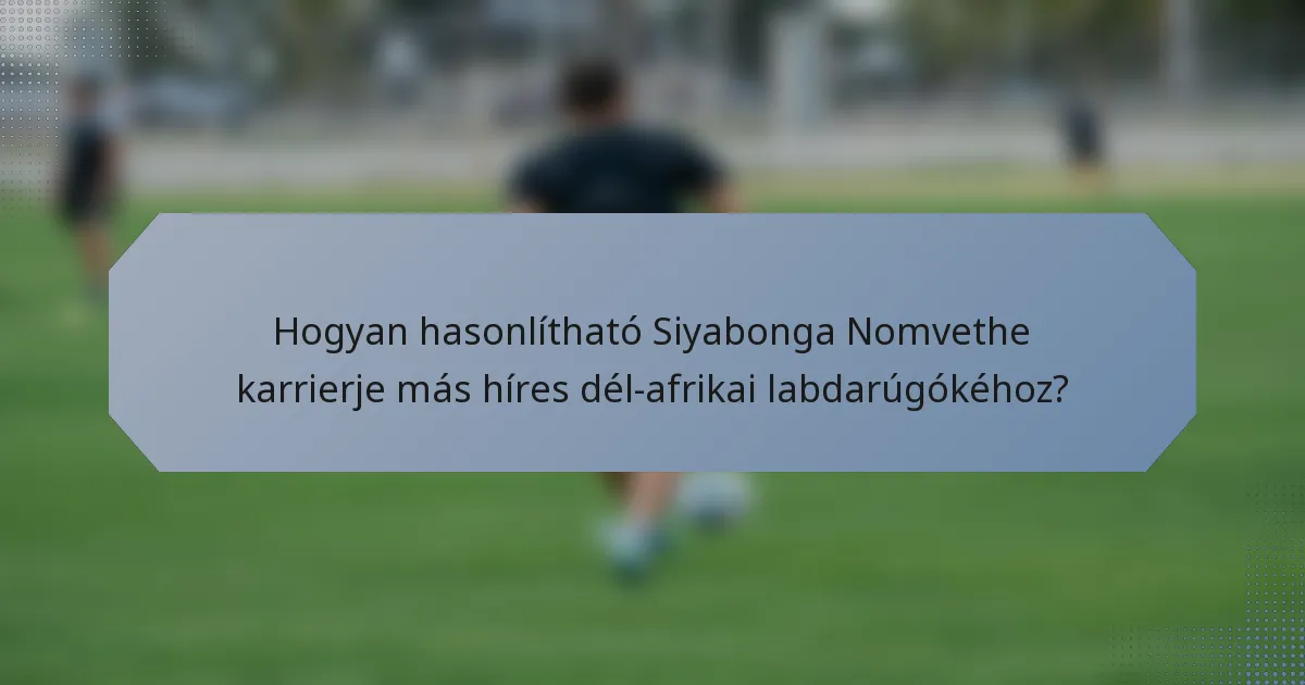 Hogyan hasonlítható Siyabonga Nomvethe karrierje más híres dél-afrikai labdarúgókéhoz?