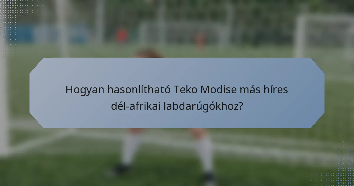 Hogyan hasonlítható Teko Modise más híres dél-afrikai labdarúgókhoz?