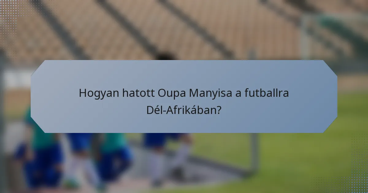 Hogyan hatott Oupa Manyisa a futballra Dél-Afrikában?