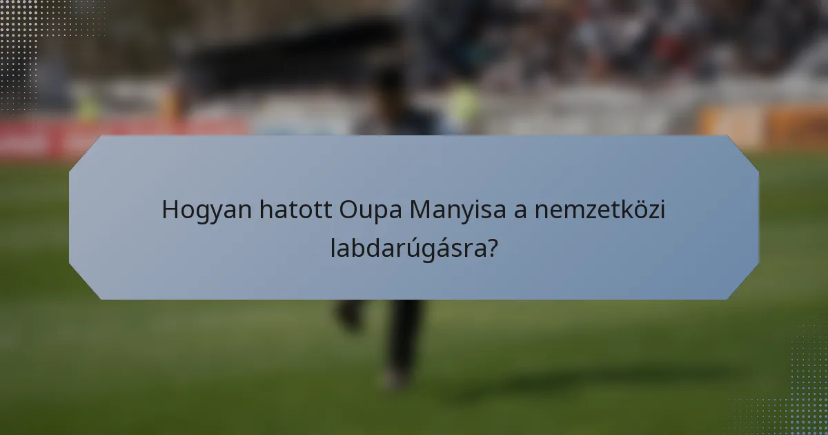 Hogyan hatott Oupa Manyisa a nemzetközi labdarúgásra?
