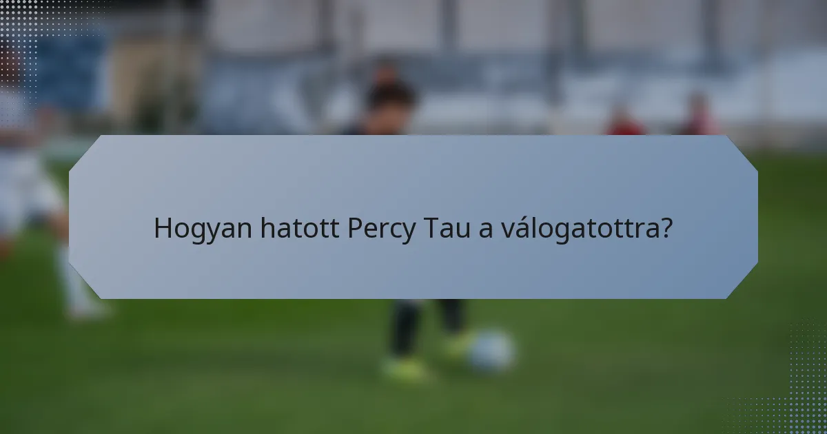 Hogyan hatott Percy Tau a válogatottra?