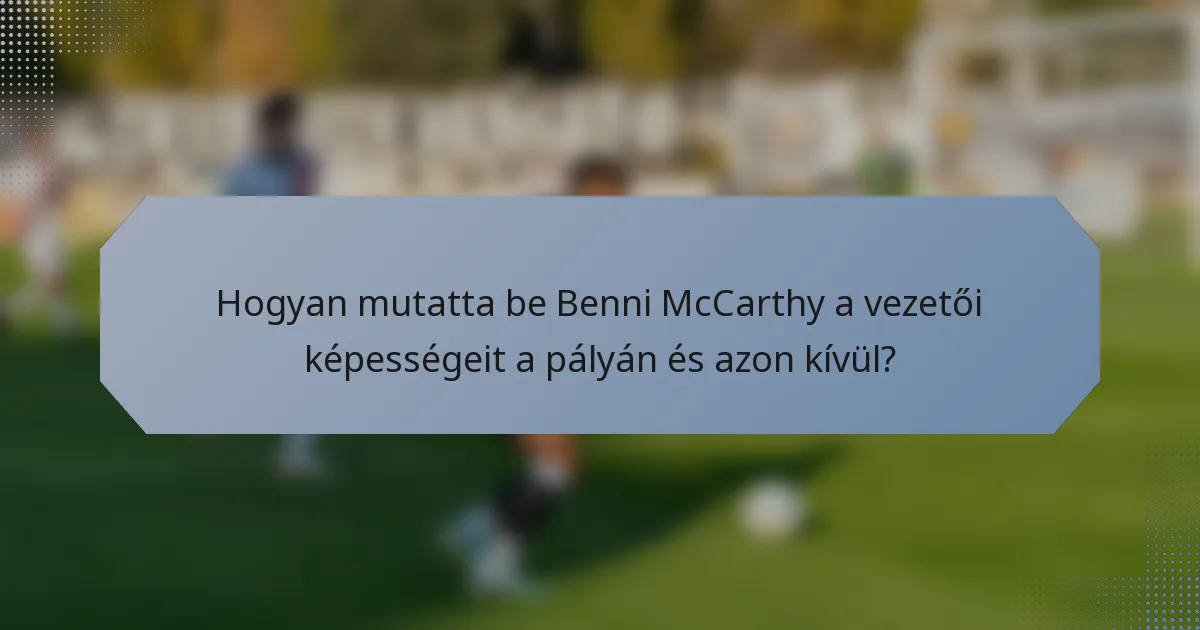 Hogyan mutatta be Benni McCarthy a vezetői képességeit a pályán és azon kívül?