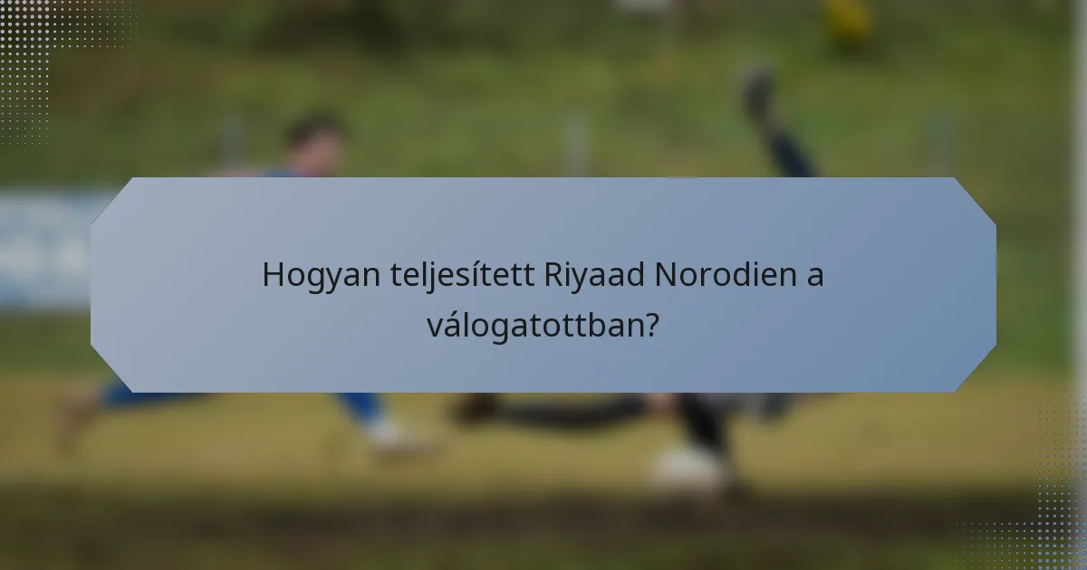Hogyan teljesített Riyaad Norodien a válogatottban?