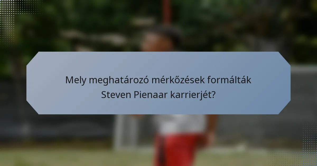 Mely meghatározó mérkőzések formálták Steven Pienaar karrierjét?