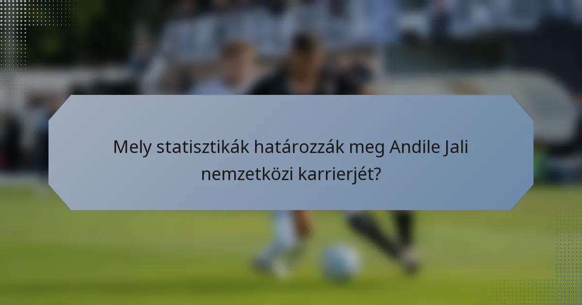 Mely statisztikák határozzák meg Andile Jali nemzetközi karrierjét?