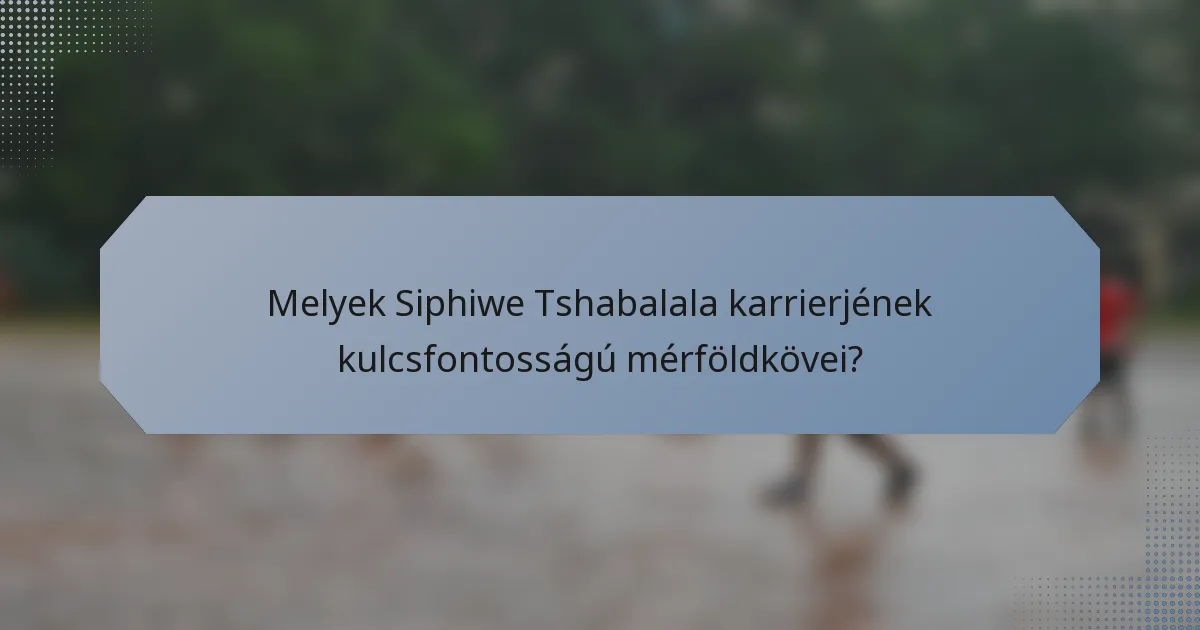 Melyek Siphiwe Tshabalala karrierjének kulcsfontosságú mérföldkövei?