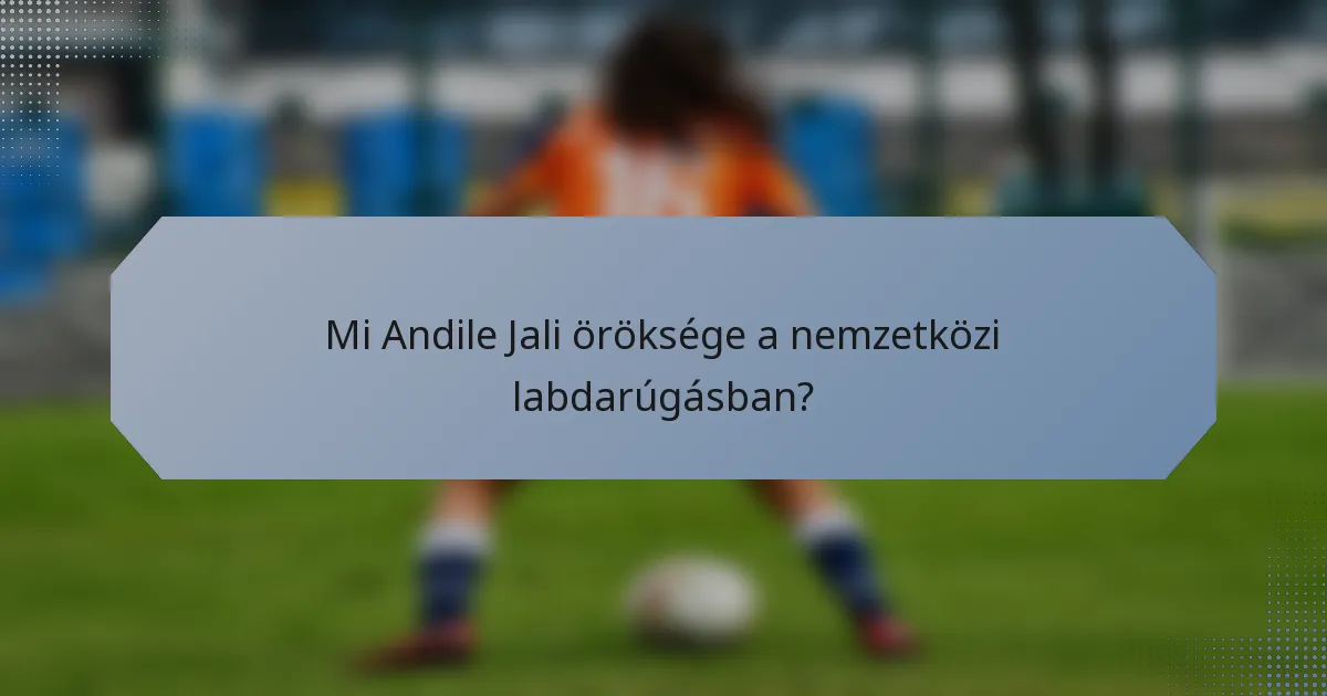 Mi Andile Jali öröksége a nemzetközi labdarúgásban?