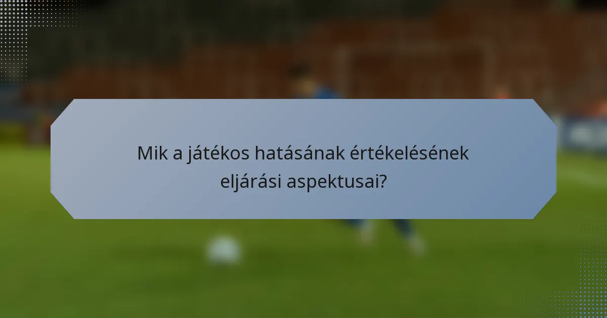 Mik a játékos hatásának értékelésének eljárási aspektusai?