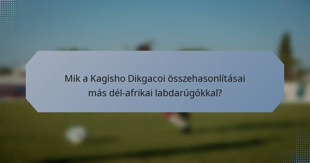 Mik a Kagisho Dikgacoi összehasonlításai más dél-afrikai labdarúgókkal?
