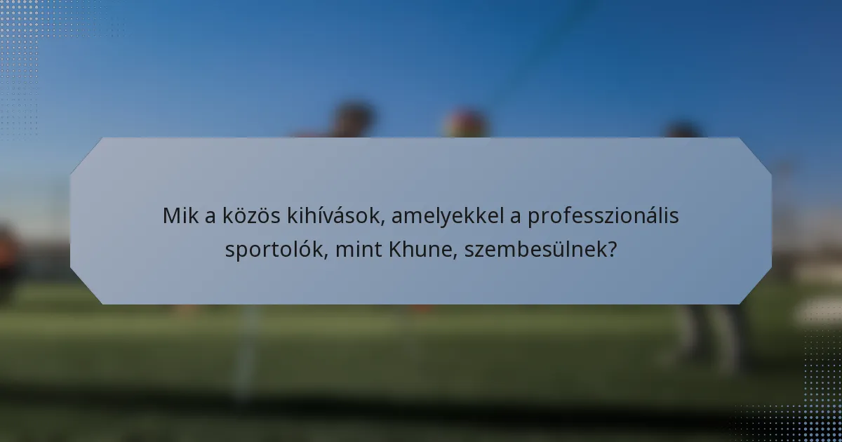 Mik a közös kihívások, amelyekkel a professzionális sportolók, mint Khune, szembesülnek?