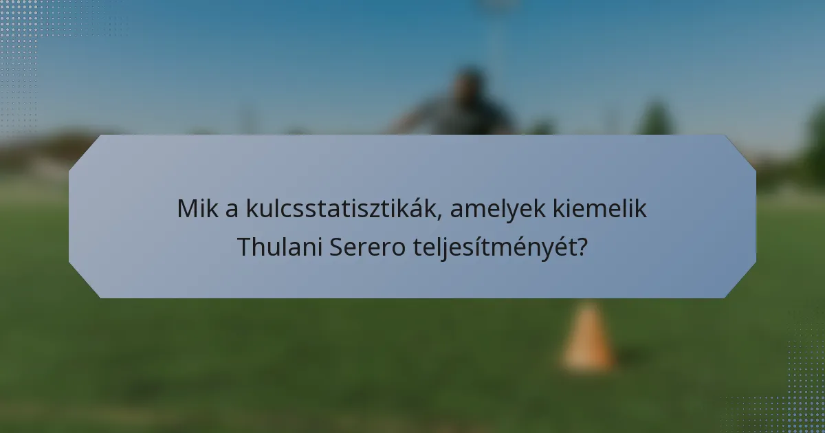 Mik a kulcsstatisztikák, amelyek kiemelik Thulani Serero teljesítményét?