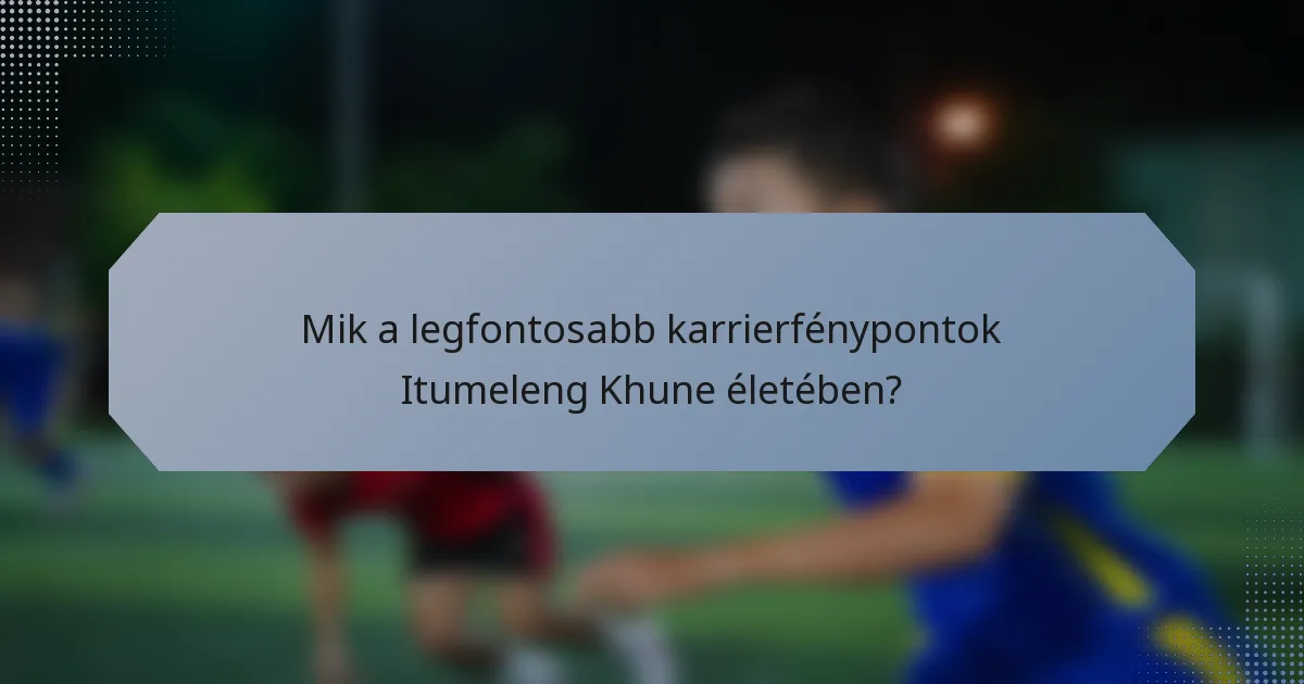 Mik a legfontosabb karrierfénypontok Itumeleng Khune életében?