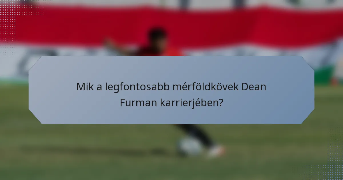 Mik a legfontosabb mérföldkövek Dean Furman karrierjében?