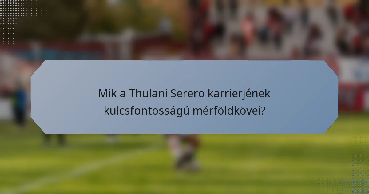 Mik a Thulani Serero karrierjének kulcsfontosságú mérföldkövei?