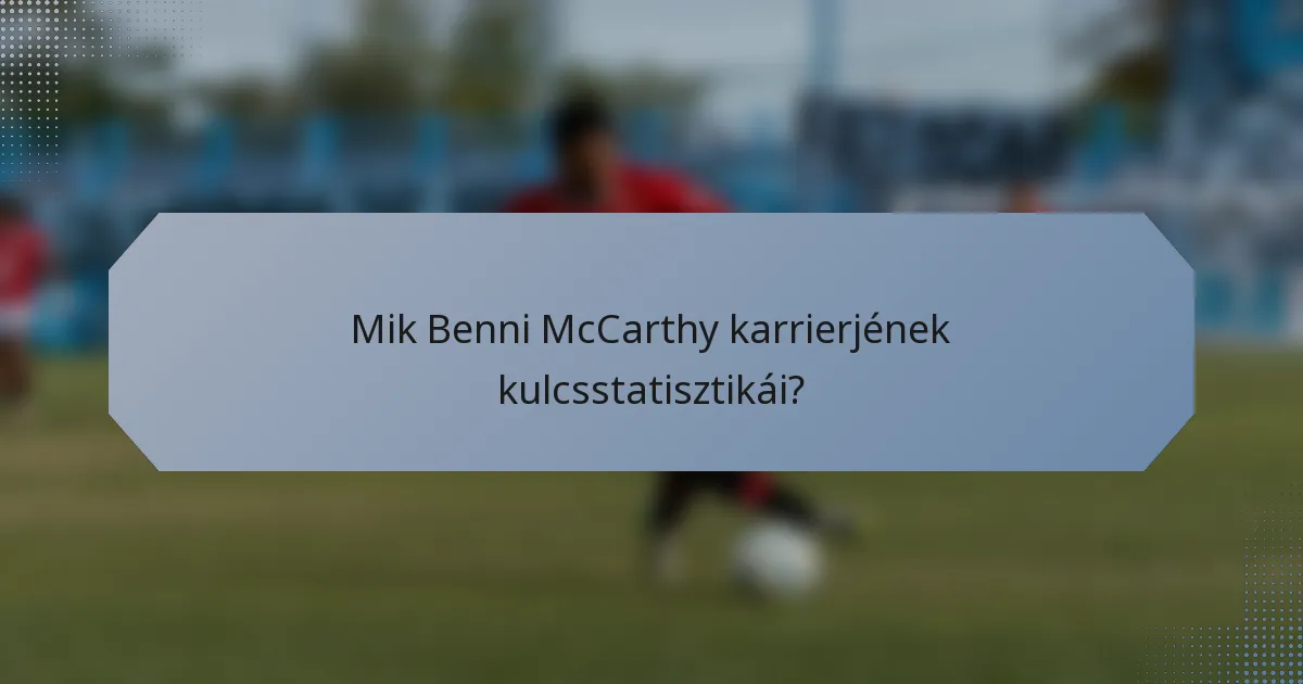 Mik Benni McCarthy karrierjének kulcsstatisztikái?