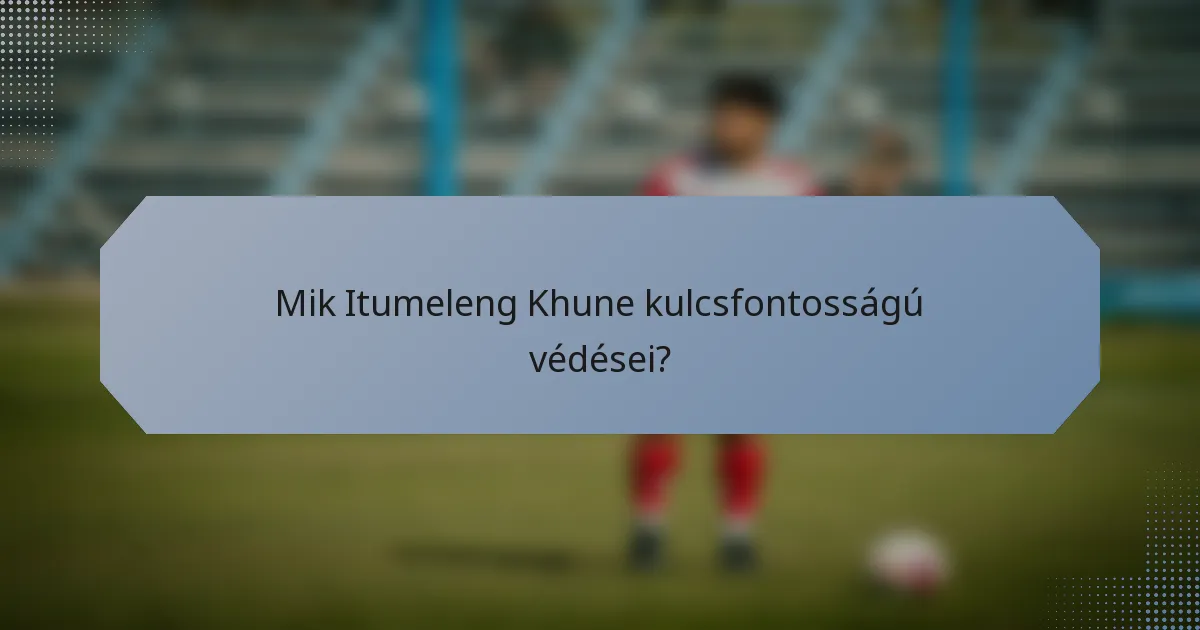 Mik Itumeleng Khune kulcsfontosságú védései?