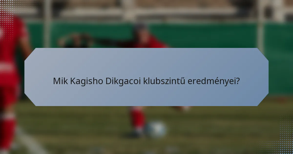 Mik Kagisho Dikgacoi klubszintű eredményei?