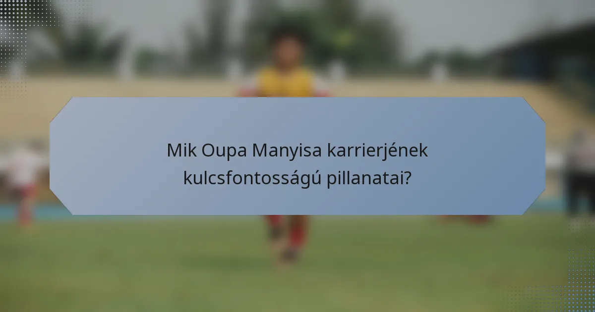 Mik Oupa Manyisa karrierjének kulcsfontosságú pillanatai?