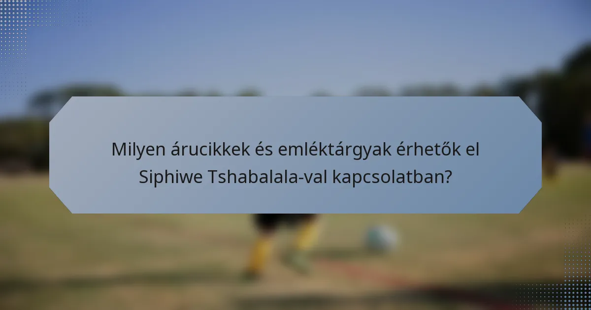 Milyen árucikkek és emléktárgyak érhetők el Siphiwe Tshabalala-val kapcsolatban?