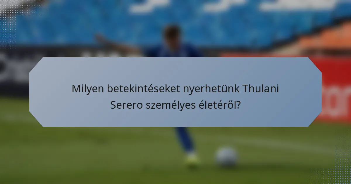 Milyen betekintéseket nyerhetünk Thulani Serero személyes életéről?