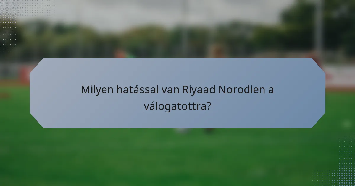 Milyen hatással van Riyaad Norodien a válogatottra?