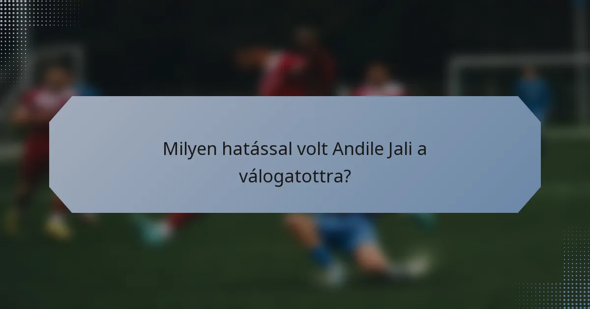 Milyen hatással volt Andile Jali a válogatottra?