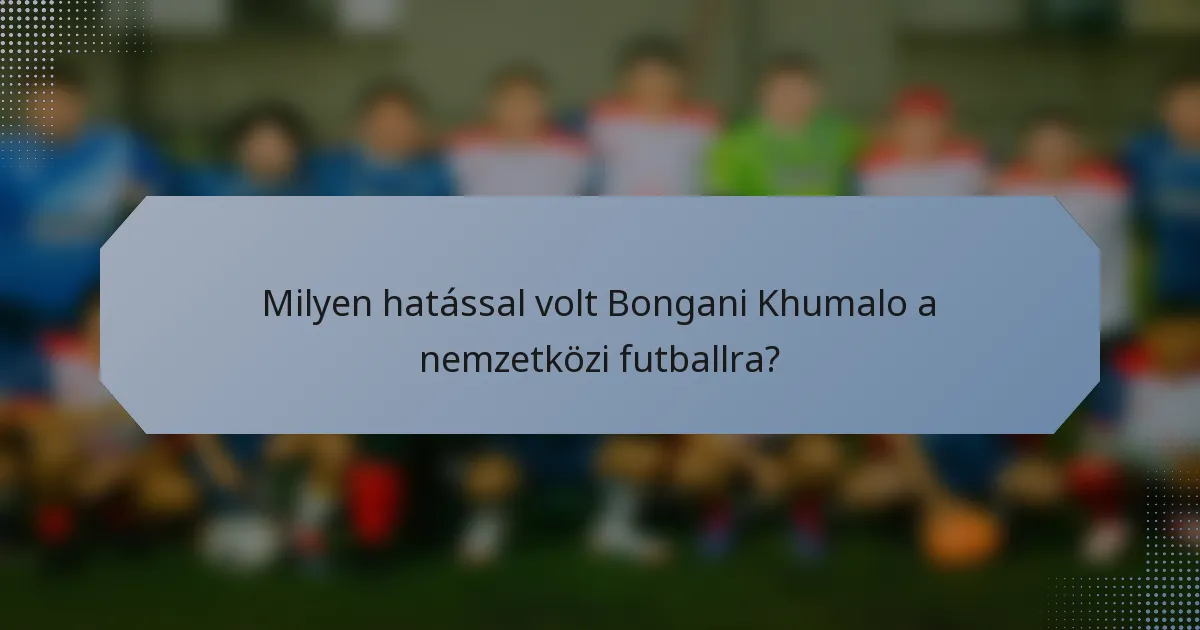Milyen hatással volt Bongani Khumalo a nemzetközi futballra?