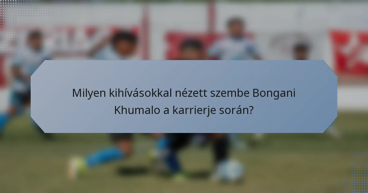 Milyen kihívásokkal nézett szembe Bongani Khumalo a karrierje során?