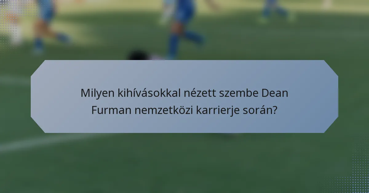 Milyen kihívásokkal nézett szembe Dean Furman nemzetközi karrierje során?