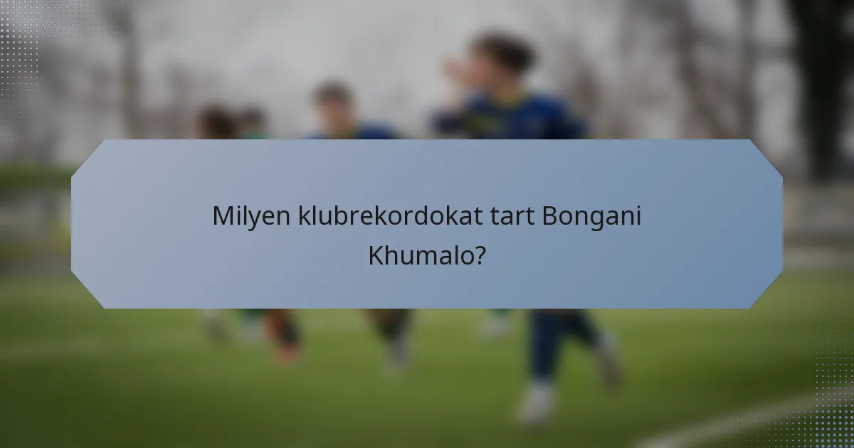 Milyen klubrekordokat tart Bongani Khumalo?