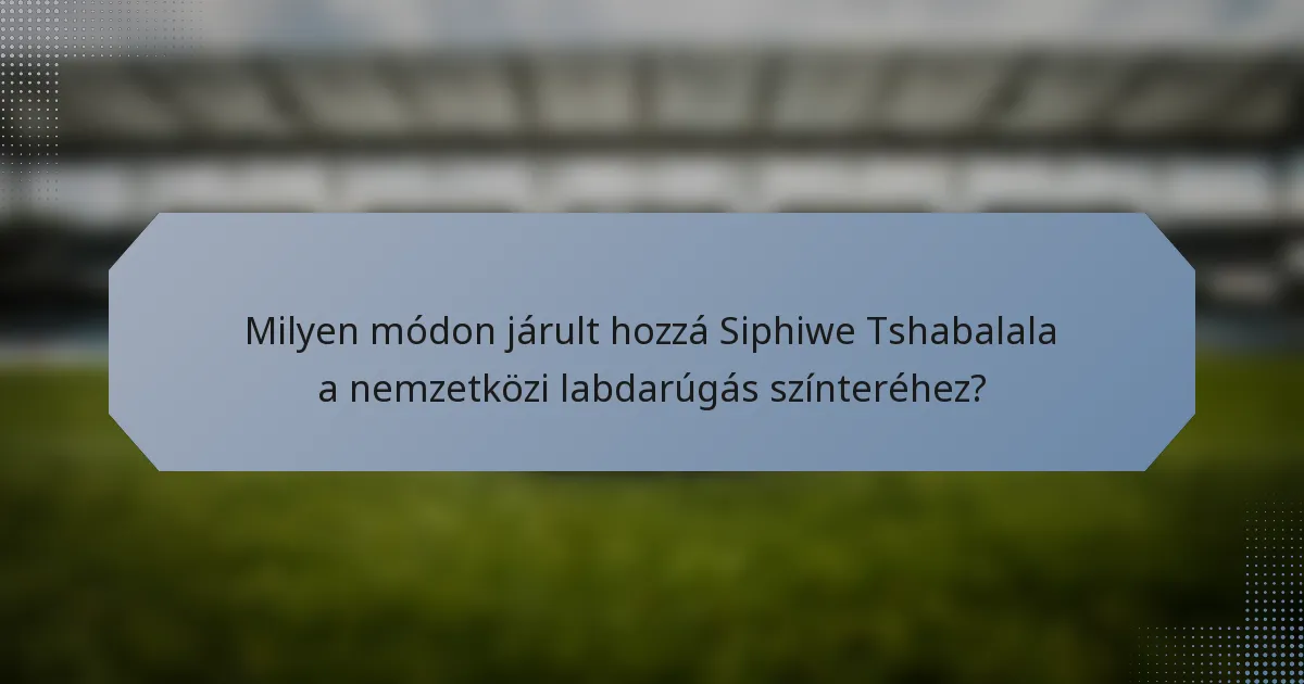 Milyen módon járult hozzá Siphiwe Tshabalala a nemzetközi labdarúgás színteréhez?