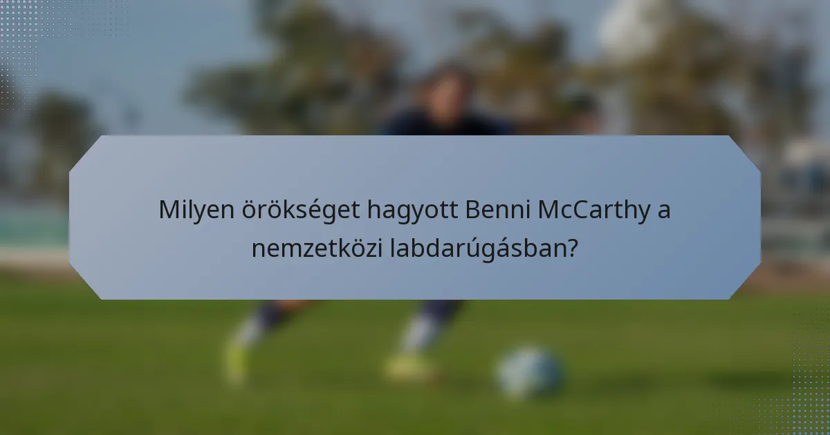 Milyen örökséget hagyott Benni McCarthy a nemzetközi labdarúgásban?