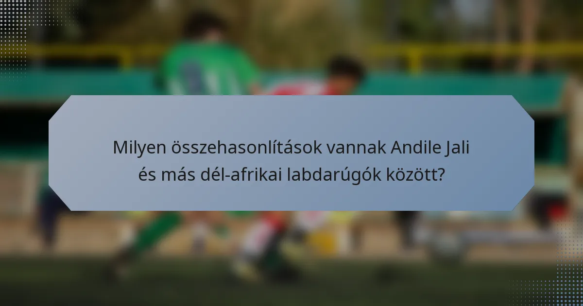 Milyen összehasonlítások vannak Andile Jali és más dél-afrikai labdarúgók között?