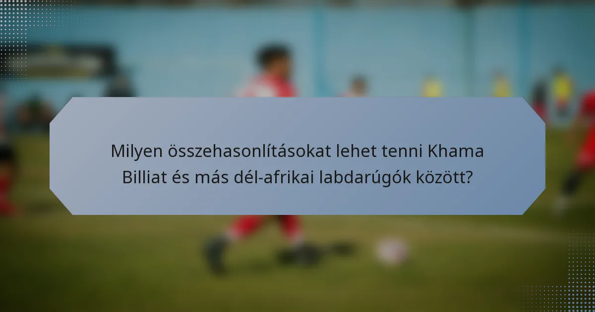 Milyen összehasonlításokat lehet tenni Khama Billiat és más dél-afrikai labdarúgók között?